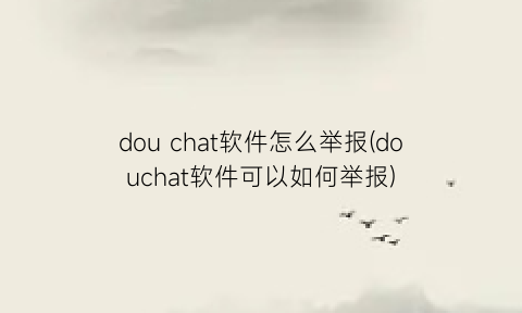 “douchat软件怎么举报(douchat软件可以如何举报)